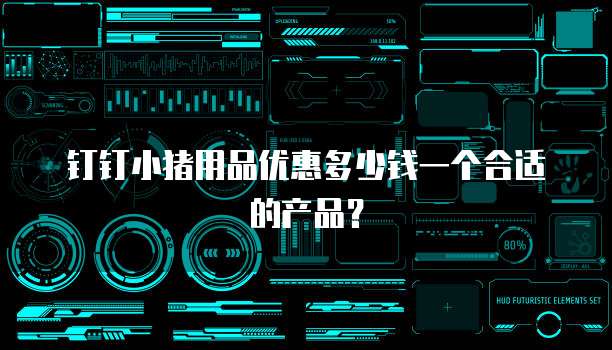钉钉小猪用品优惠多少钱一个合适的产品?