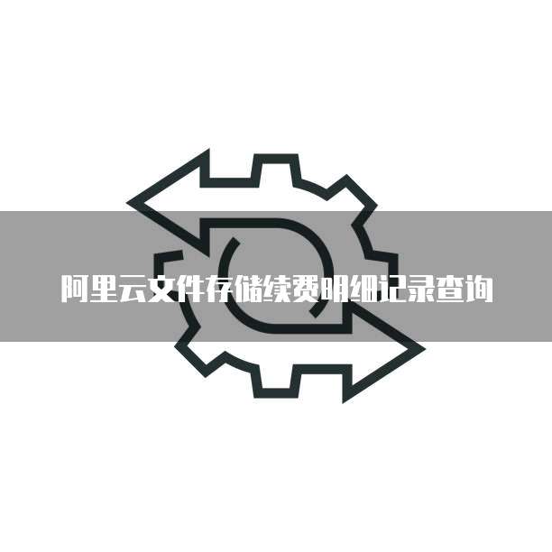 阿里云文件存储续费明细记录查询
