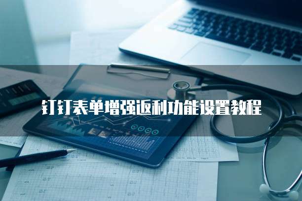钉钉表单增强返利功能设置教程