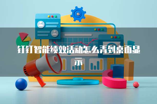 钉钉智能绩效活动怎么弄到桌面显示