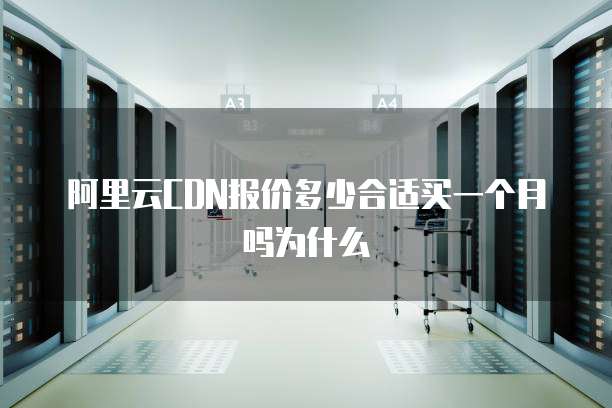 阿里云CDN报价多少合适买一个月吗为什么