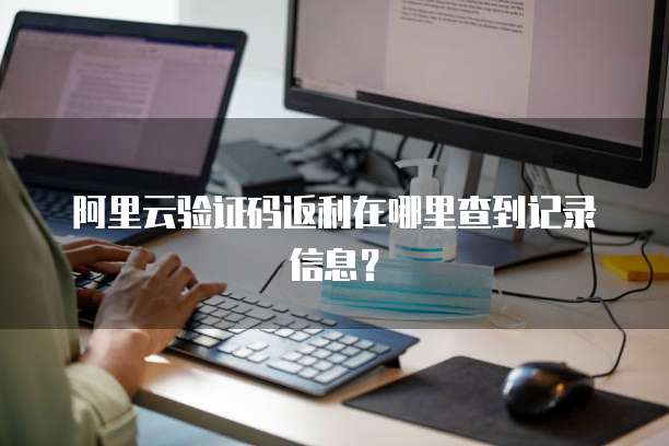 阿里云验证码返利在哪里查到记录信息?
