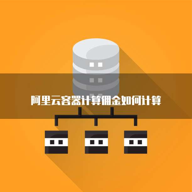 阿里云容器计算佣金如何计算