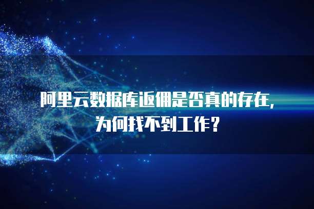 阿里云数据库返佣是否真的存在，为何找不到工作？