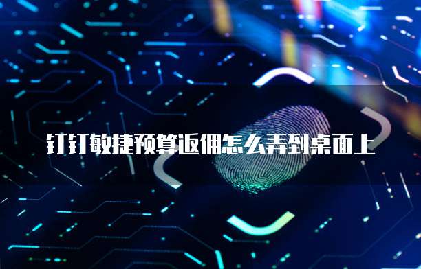 钉钉敏捷预算返佣怎么弄到桌面上