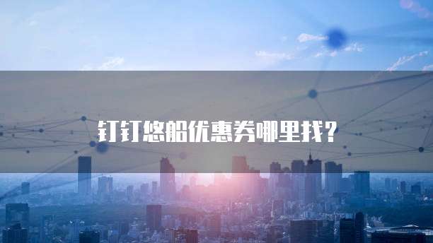 钉钉悠船优惠券哪里找?