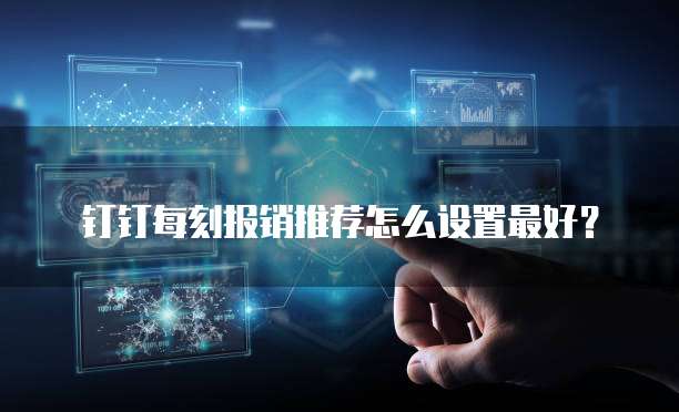 钉钉每刻报销推荐怎么设置最好？