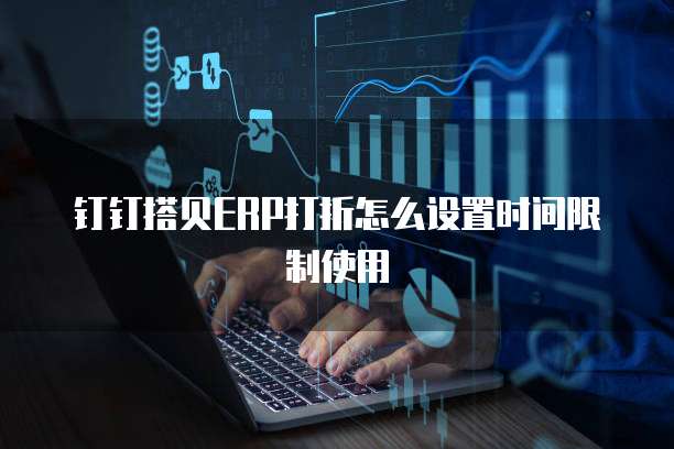 钉钉搭贝ERP打折怎么设置时间限制使用