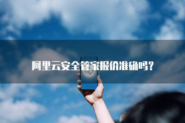 阿里云安全管家报价准确吗?