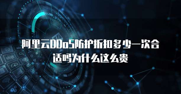 阿里云DDoS防护折扣多少一次合适吗为什么这么贵