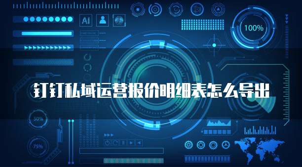 钉钉私域运营报价明细表怎么导出