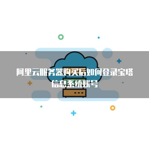 阿里云服务器购买后如何登录宝塔信息系统账号