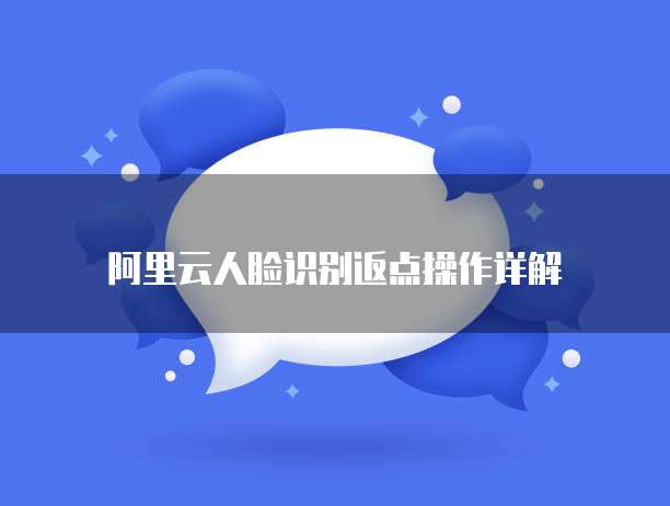 阿里云人脸识别返点操作详解