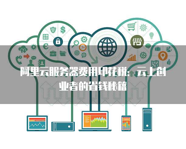 阿里云服务器费用印花税:云上创业者的省钱秘籍