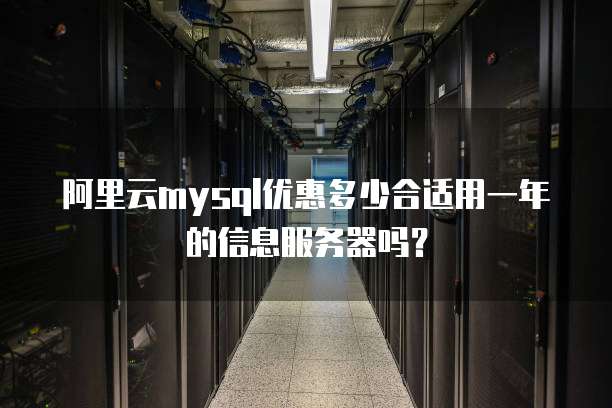 阿里云MySQL优惠多少合适用一年的信息服务器吗?
