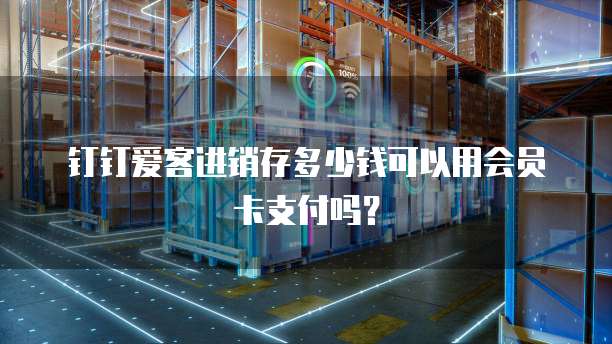 钉钉爱客进销存多少钱可以用会员卡支付吗？