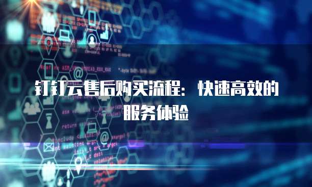 钉钉云售后购买流程:快速高效的服务体验