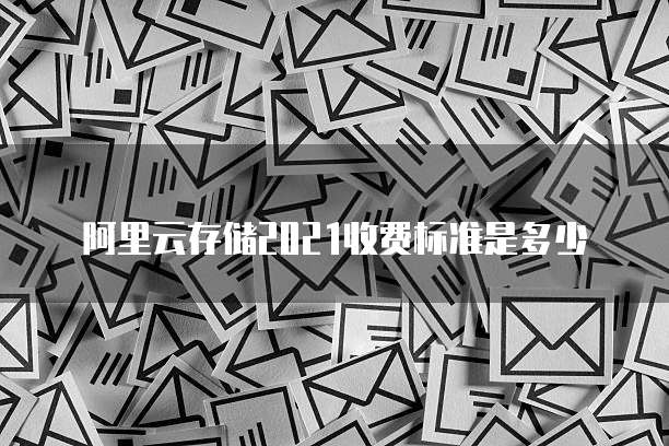 阿里云存储2021收费标准是多少