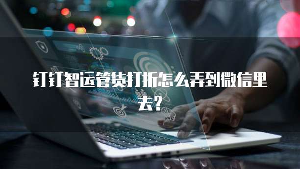 钉钉智运管货打折怎么弄到微信里去?