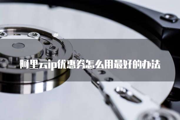 阿里云ip优惠券怎么用最好的办法