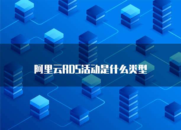 阿里云RDS活动是什么类型