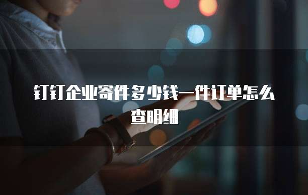 钉钉企业寄件多少钱一件订单怎么查明细