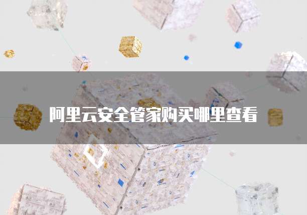 阿里云安全管家购买哪里查看