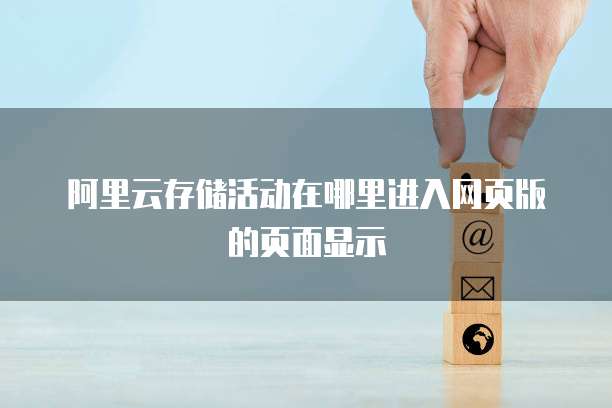 阿里云存储活动在哪里进入网页版的页面显示
