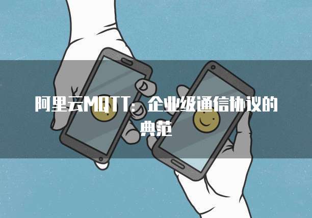 阿里云MQTT:企业级通信协议的典范