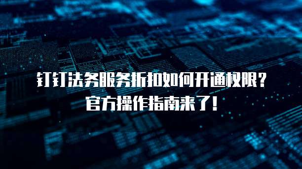钉钉法务服务折扣如何开通权限？官方操作指南来了！