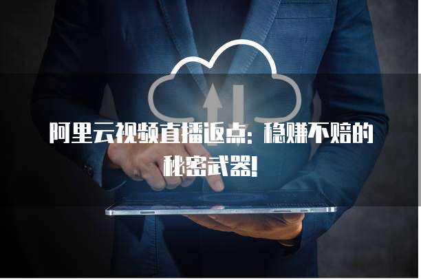 阿里云视频直播返点: 稳赚不赔的秘密武器!