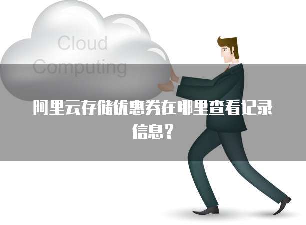 阿里云存储优惠券在哪里查看记录信息?