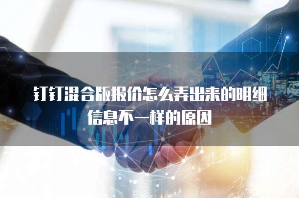 钉钉混合版报价怎么弄出来的明细信息不一样的原因