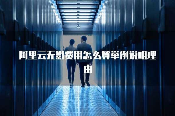 阿里云无影费用怎么算举例说明理由