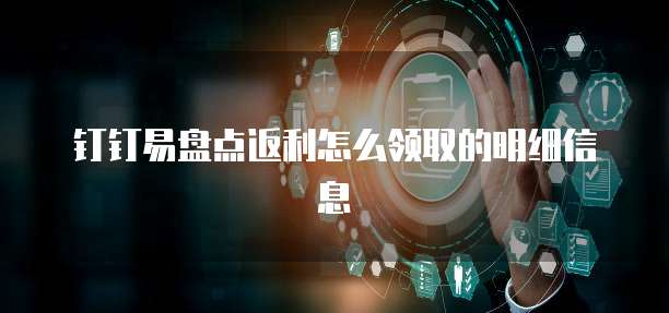 钉钉易盘点返利怎么领取的明细信息
