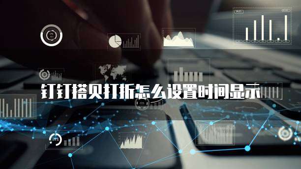 钉钉搭贝打折怎么设置时间显示