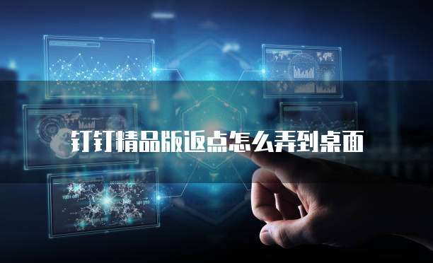 钉钉精品版返点怎么弄到桌面