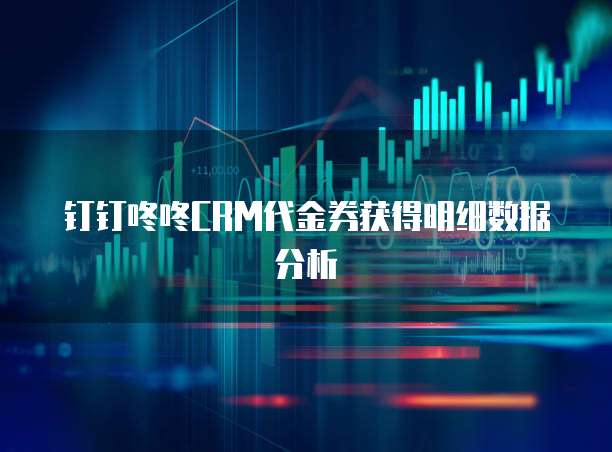 钉钉咚咚CRM代金券获得明细数据分析