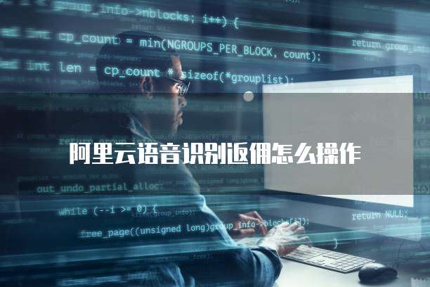 阿里云语音识别返佣怎么操作