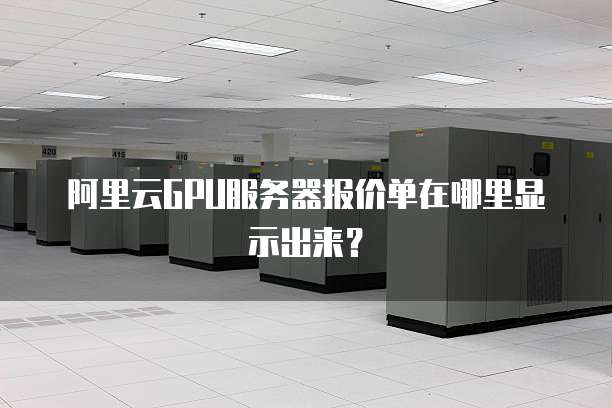 阿里云GPU服务器报价单在哪里显示出来?