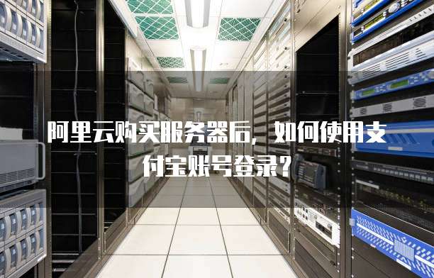 阿里云购买服务器后,如何使用支付宝账号登录?