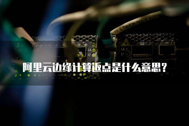阿里云边缘计算返点是什么意思?