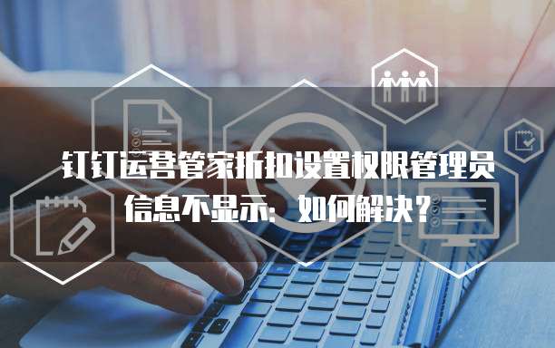 钉钉运营管家折扣设置权限管理员信息不显示:如何解决?