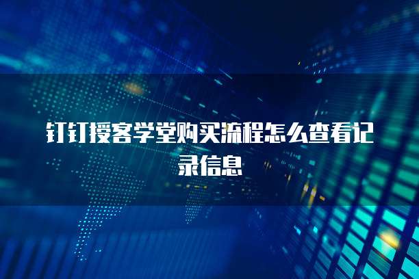 钉钉授客学堂购买流程怎么查看记录信息