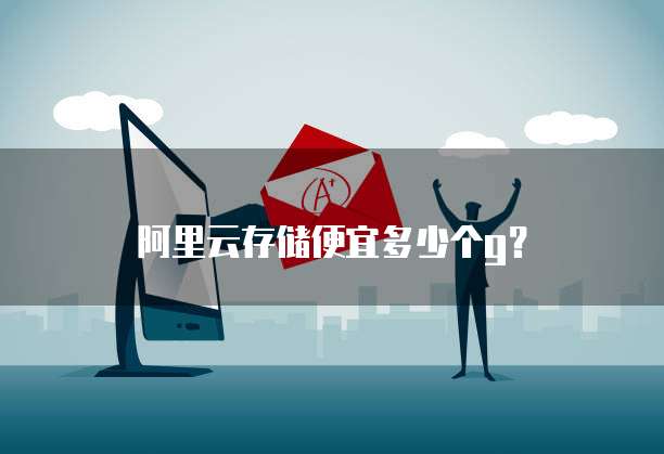 阿里云存储便宜多少个g？