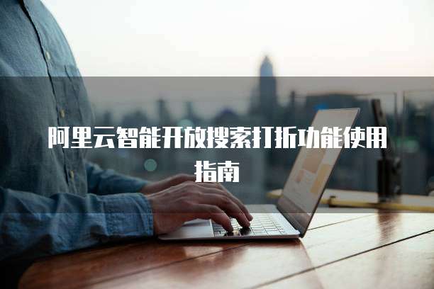 阿里云智能开放搜索打折功能使用指南
