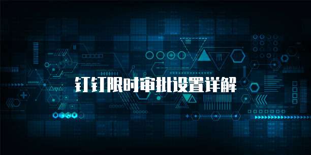 钉钉限时审批设置详解