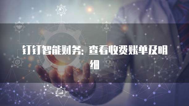 钉钉智能财务: 查看收费账单及明细