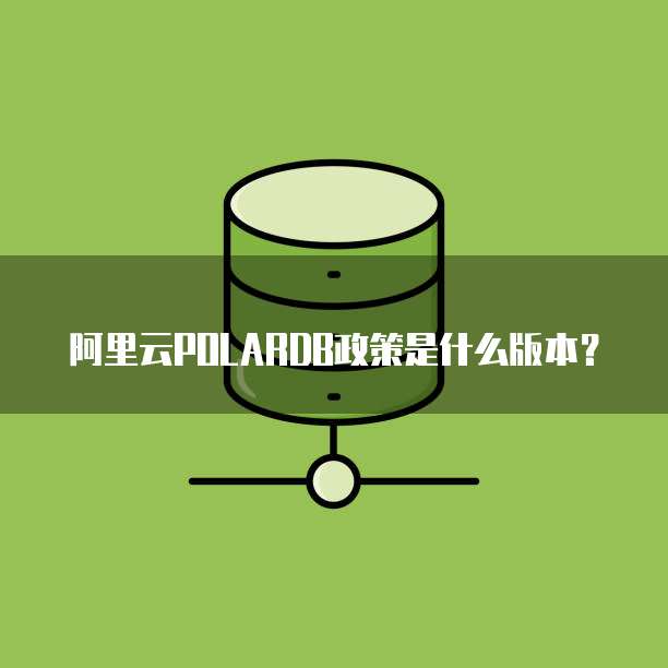 阿里云POLARDB政策是什么版本？