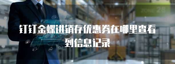 钉钉金蝶进销存优惠券在哪里查看到信息记录